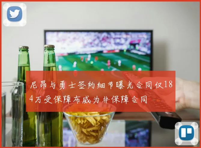 尼昂与勇士签约细节曝光合同仅184万受保障布威为非保障合同